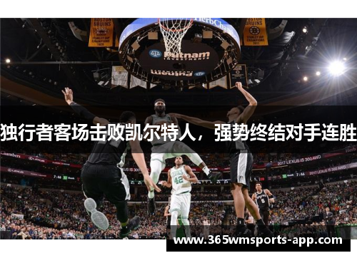 独行者客场击败凯尔特人，强势终结对手连胜