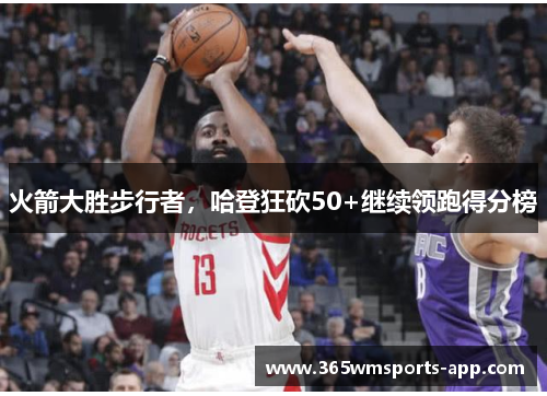 火箭大胜步行者，哈登狂砍50+继续领跑得分榜