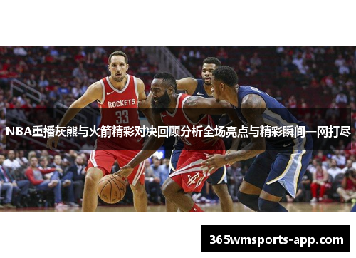 NBA重播灰熊与火箭精彩对决回顾分析全场亮点与精彩瞬间一网打尽