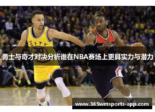 勇士与奇才对决分析谁在NBA赛场上更具实力与潜力