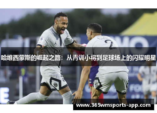 哈维西蒙斯的崛起之路：从青训小将到足球场上的闪耀明星