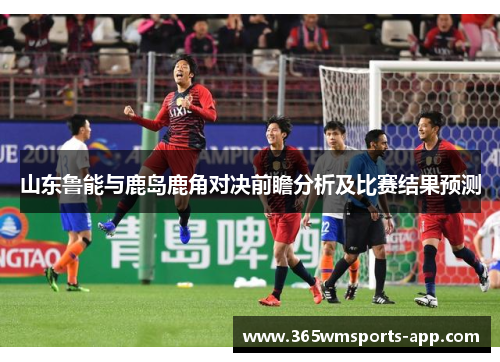 山东鲁能与鹿岛鹿角对决前瞻分析及比赛结果预测