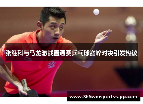 张继科与马龙激战直通赛乒乓球巅峰对决引发热议