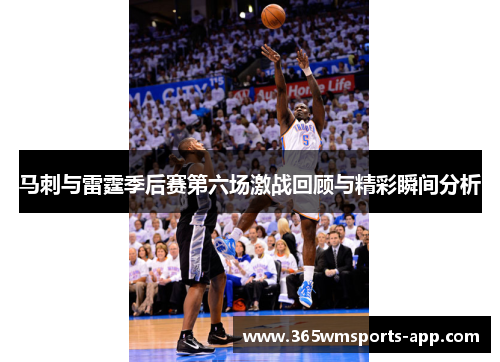 马刺与雷霆季后赛第六场激战回顾与精彩瞬间分析